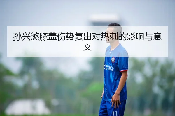 孙兴慜膝盖伤势复出对热刺的影响与意义